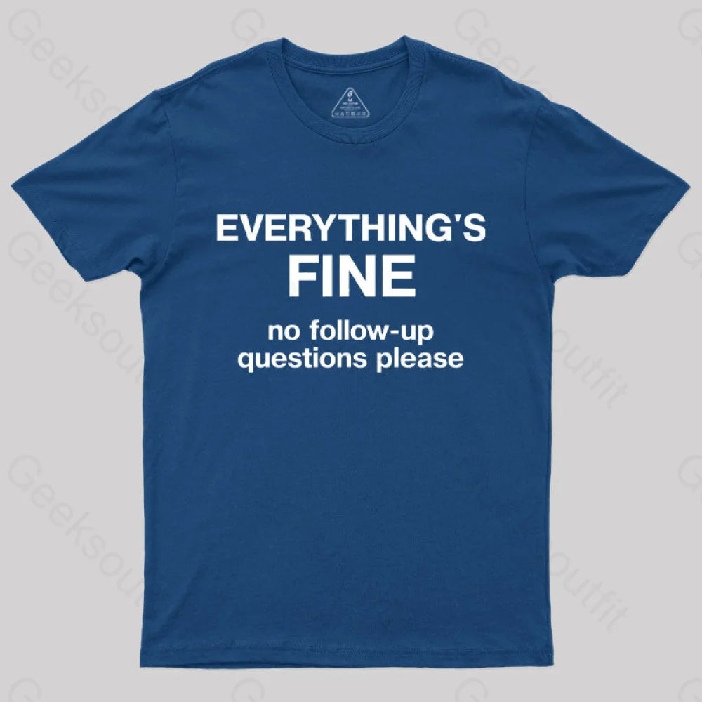 Everythings Fine No Follow Up Questions Please Geek T-Shirt